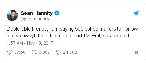 Twitter post by @seanhannity: Deplorable friends, I am buying 500 coffee makers tomorrow to give away!!  Details on radio and TV. Hint; best videos!!