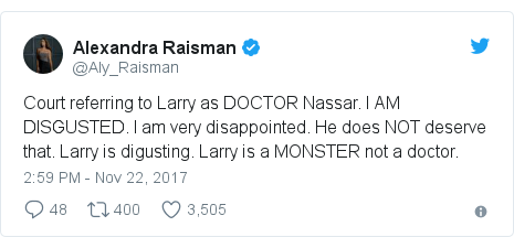Twitter post by @Aly_Raisman: Court referring to Larry as DOCTOR Nassar. I AM DISGUSTED. I am very disappointed. He does NOT deserve that. Larry is digusting. Larry is a MONSTER not a doctor.