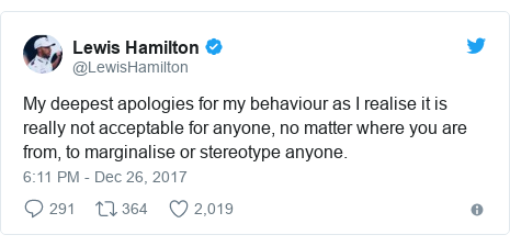 Twitter post by @LewisHamilton: My deepest apologies for my behaviour as I realise it is really not acceptable for anyone, no matter where you are from, to marginalise or stereotype anyone.